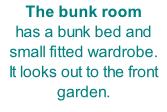 The bunk room has a bunk bed and small fitted wardrobe. It looks out to the front garden.